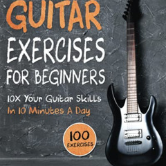 [READ] EPUB 📨 Guitar Exercises for Beginners: 10x Your Guitar Skills in 10 Minutes a