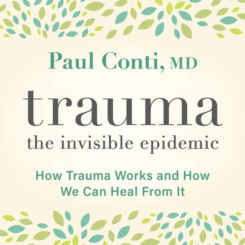 Trauma - The Invisible Epidemic with Dr. Paul Conti