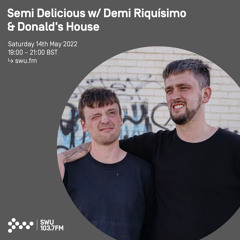 Semi Delicious w/ Demi Riquísimo & Donald's House 14TH MAY 2022