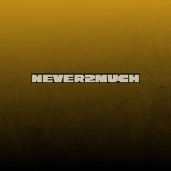 NEVER2MUCH