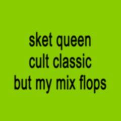 sket queen cult classic but my mix flops