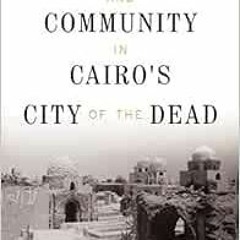 Read EBOOK EPUB KINDLE PDF Life, Death, and Community in Cairo's City of the Dead by
