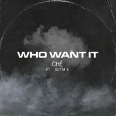 Ché - Who Want It (feat. Gutta K)