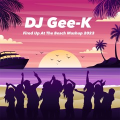Fired Up At The Beach Mashup 2023 ( DJ Gee-k Remix )