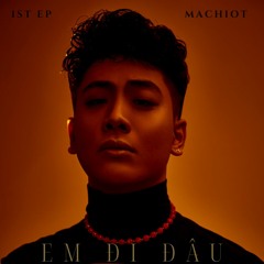 Em Đi Đâu - MACHIOT (From Co Nhung Luc EP)