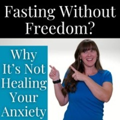 161| Fasting without Freedom? Here's Why Fasting is NOT Healing Your Anxiety & Depression
