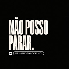 Não Posso Parar | Pr. Marcelo Coelho