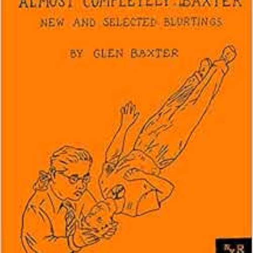 [FREE] PDF 💓 Almost Completely Baxter: New and Selected Blurtings by Glen Baxter PDF