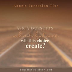Parenting Tip # 5  What future am I creating with this choice?