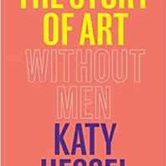 View [EPUB KINDLE PDF EBOOK] The Story of Art Without Men by Katy Hessel 📫