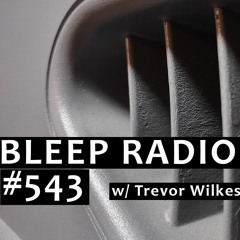 Bleep Radio #543 w/ Trevor Wilkes [Sniff and Decoy]