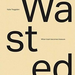 Get PDF Wasted: When Trash Becomes Treasure by  Katie Treggiden