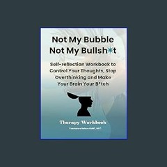 PDF 📕 Not My Bubble, Not My Bullsh*t: Self-reflection Workbook to Control Your Thoughts, Stop Over