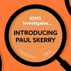 IOM3 Investigates... Introducing Paul Skerry