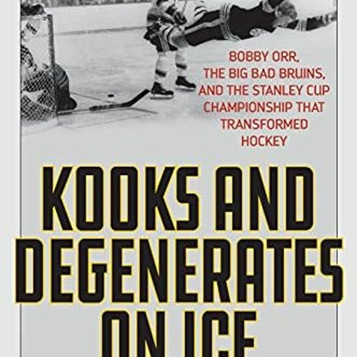 READ KINDLE ☑️ Kooks and Degenerates on Ice: Bobby Orr, the Big Bad Bruins, and the S