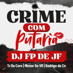 CRIME COM PUTARIA {DJ FP DE JF} - TZ DA CORO - MC MENOR DA VR - MC RODRIGO DO CN