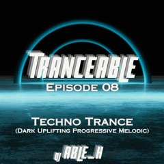 TranceAble Ep 08 - Techno Trance (Dark, Uplifting, Progressive, Melodic)