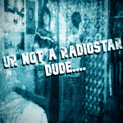 ur not a radiostar dude....