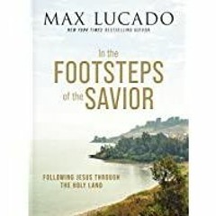 ((Read PDF) In the Footsteps of the Savior: Following Jesus Through the Holy Land
