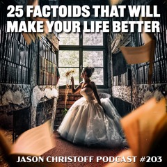 Podcast #203 - Jason Christoff - 25 Factoids That Will Make Your Life Better