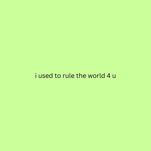 i used to rule the world 4 u