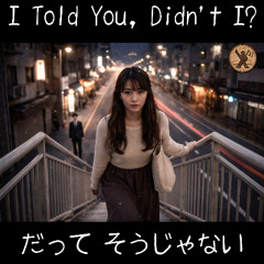 I told you, Didn't I ? / だってそうじゃない