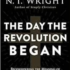 VIEW EPUB 💗 The Day the Revolution Began: Reconsidering the Meaning of Jesus's Cruci