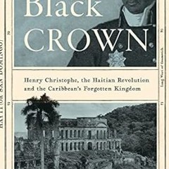 get [PDF] Black Crown: Henry Christophe, the Haitian Revolution and the Caribbean's Forgotten K