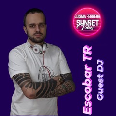 Escobar TR (GUEST DJ) - SUNSET VIBES by LUISMA FERRERA