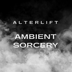 Alterlift - Ambient Sorcery Part 1
