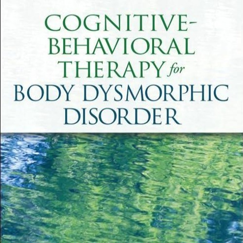 Free read✔ Cognitive-Behavioral Therapy for Body Dysmorphic Disorder: A Treatment Manual