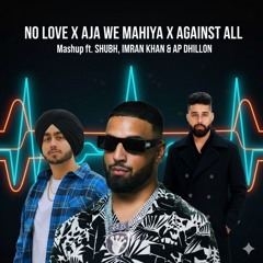 No Love X Aaja We Mahiya x Against All Odd Mashup ft. Shubh x Imran Khan x AP Dhillon