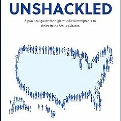 [View] [EBOOK EPUB KINDLE PDF] Unshackled: A Practical Guide For Highly-Skilled Immigrants To T