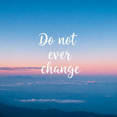 Do not ever change