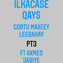 Ilkacase Qays - Gobtu maxeey leedahay pt3