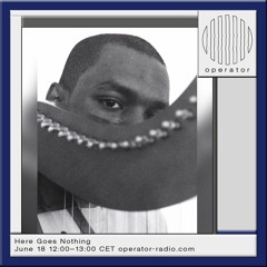 Here Goes Nothing 19 - Operator Radio - 18 June 2024