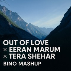 Out of Love × Eeran Marum × Tera Shehar (BINO Mashup)
