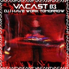 VACAST: 003 DJ I HAVE WORK TOMORROW