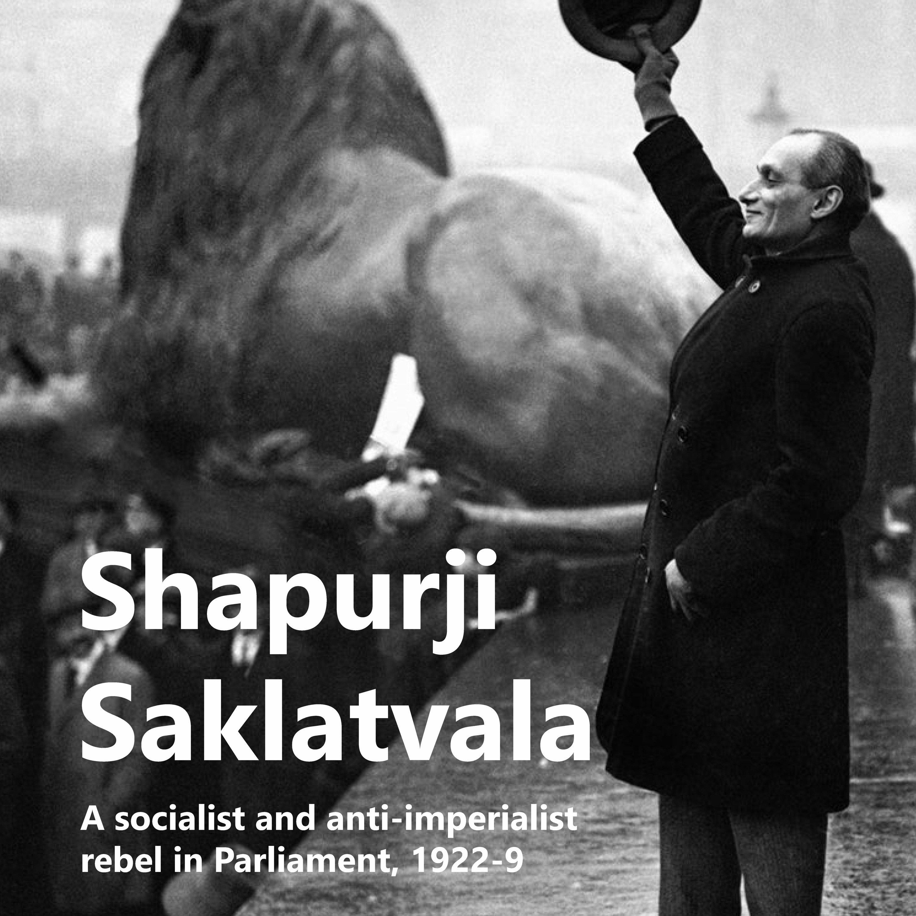 Shapurji Saklatvala —  A socialist and anti-imperialist rebel in Parliament, 1922-9 | Pamphlet