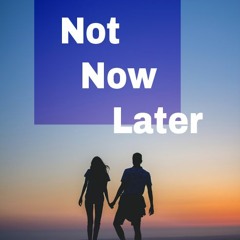 Not Now, Later