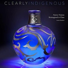 READ EPUB KINDLE PDF EBOOK Clearly Indigenous: Native Visions Reimagined in Glass by