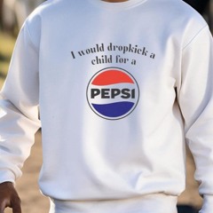 I Would Dropkick A Child For A Pepsi Logo T-Shirt