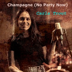 Champagne (No Party Now) Ft. Carla Trout   Co-writers: Tony and Carla