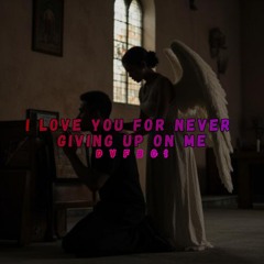 I Love You For Never Giving Up On Me