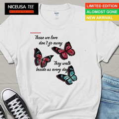 Butterfly Those We Love Don't Go Away They Walk Beside Us Every Day Shirt