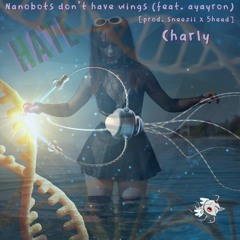 Nanobots Dont Have Wings (feat. ayayron) [prod. sneezii x 5head] - Charly