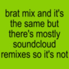 Brat mix and it's the same but there's mostly soundcloud remixes so it's not - Charli XCX
