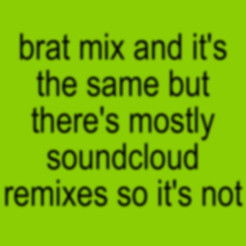 Brat mix and it's the same but there's mostly soundcloud remixes so it's not - Charli XCX