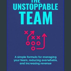 PDF [READ] 💖 THE UNSTOPPABLE TEAM: A simple formula for managing your team, reducing overwhelm, an