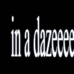 in a dazeeee